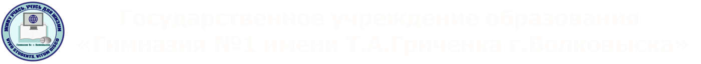 "Гимназия №1 имени Т.А.Гриченка г.Волковыска"