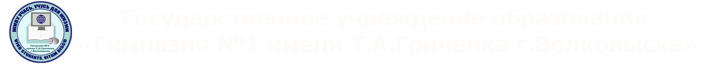 "Гимназия №1 имени Т.А.Гриченка г.Волковыска"